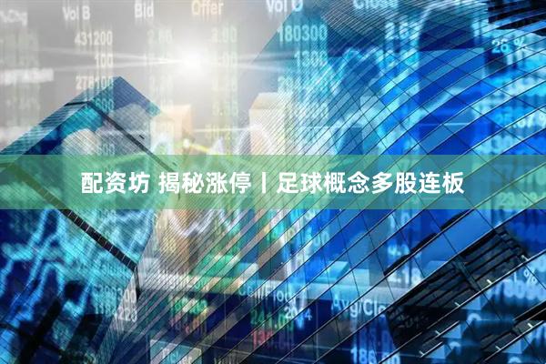 配资坊 揭秘涨停丨足球概念多股连板
