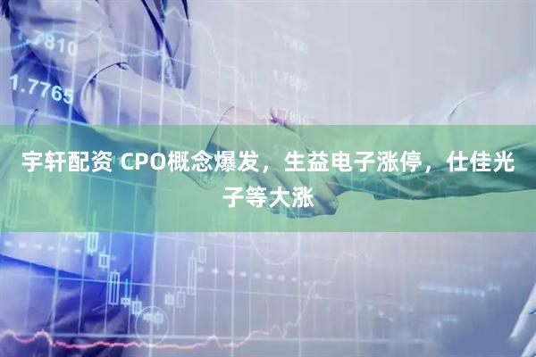 宇轩配资 CPO概念爆发，生益电子涨停，仕佳光子等大涨