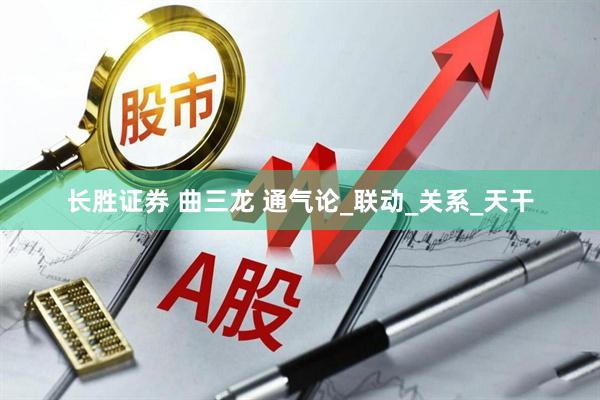 长胜证券 曲三龙 通气论_联动_关系_天干