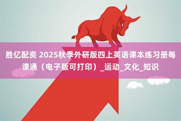胜亿配资 2025秋季外研版四上英语课本练习册每课通（电子版可打印）_运动_文化_知识
