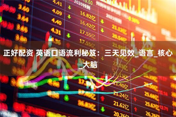 正好配资 英语口语流利秘笈：三天见效_语言_核心_大脑