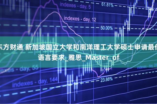 东方财通 新加坡国立大学和南洋理工大学硕士申请最低语言要求_雅思_Master_of