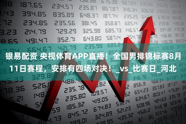 银易配资 央视体育APP直播！全国男排锦标赛8月11日赛程，安排有四场对决！_vs_比赛日_河北