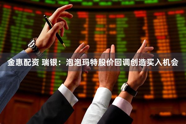 金惠配资 瑞银：泡泡玛特股价回调创造买入机会