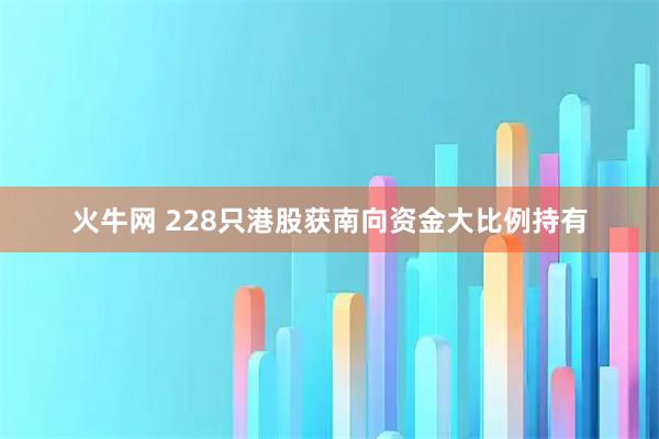 火牛网 228只港股获南向资金大比例持有