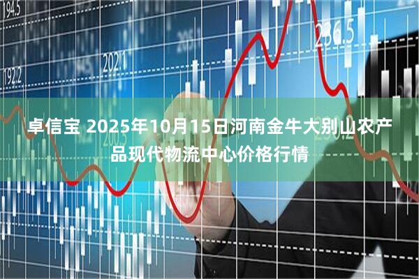 卓信宝 2025年10月15日河南金牛大别山农产品现代物流中心价格行情