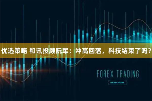 优选策略 和讯投顾阮军：冲高回落，科技结束了吗？