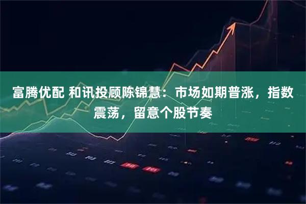 富腾优配 和讯投顾陈锦慧：市场如期普涨，指数震荡，留意个股节奏