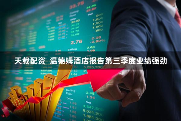 天载配资  温德姆酒店报告第三季度业绩强劲