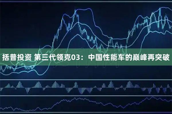 括普投资 第三代领克03：中国性能车的巅峰再突破