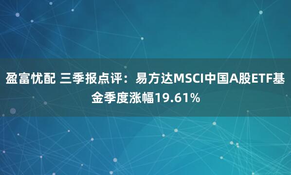 盈富忧配 三季报点评：易方达MSCI中国A股ETF基金季度涨幅19.61%