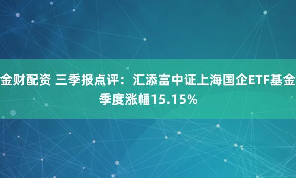 金财配资 三季报点评：汇添富中证上海国企ETF基金季度涨幅15.15%