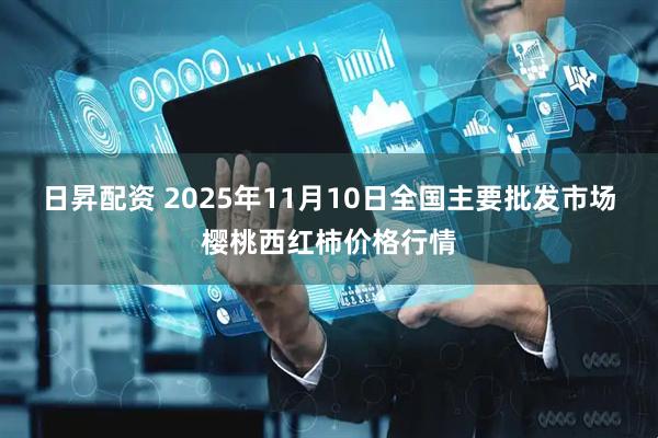 日昇配资 2025年11月10日全国主要批发市场樱桃西红柿价格行情