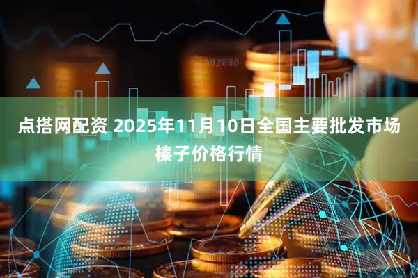 点搭网配资 2025年11月10日全国主要批发市场榛子价格行情