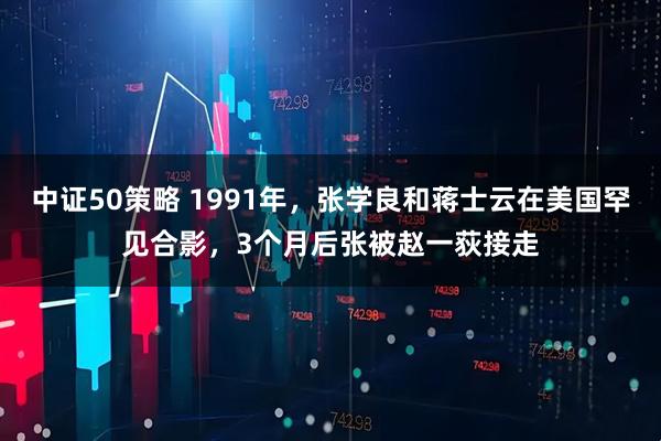 中证50策略 1991年，张学良和蒋士云在美国罕见合影，3个月后张被赵一荻接走