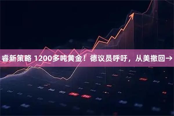 睿新策略 1200多吨黄金！德议员呼吁，从美撤回→
