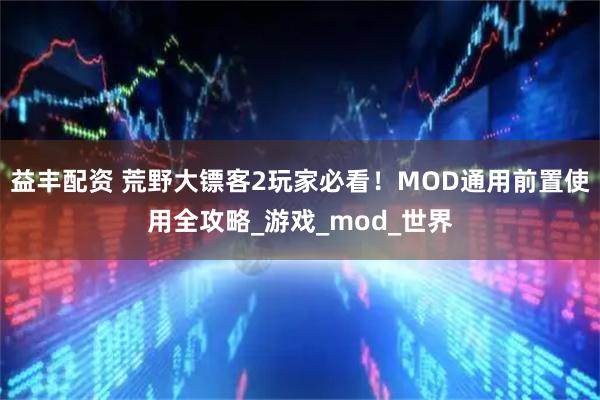 益丰配资 荒野大镖客2玩家必看!MOD通用前置使用全攻略_游戏_mod_世界